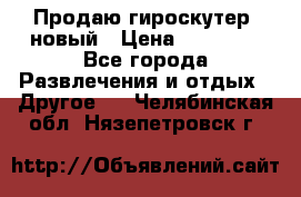 Продаю гироскутер  новый › Цена ­ 12 500 - Все города Развлечения и отдых » Другое   . Челябинская обл.,Нязепетровск г.